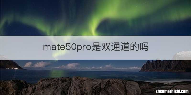 mate50pro是双通道的吗
