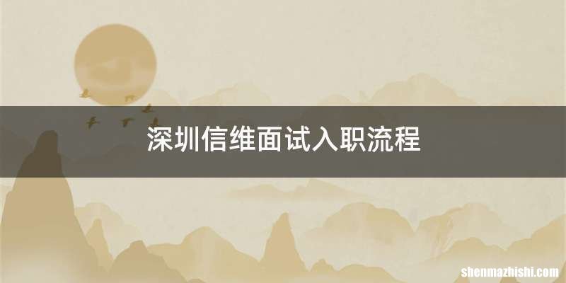 深圳信维面试入职流程