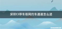 深圳t3停车场网约车通道怎么进