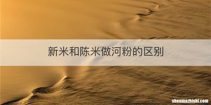 新米和陈米做河粉的区别