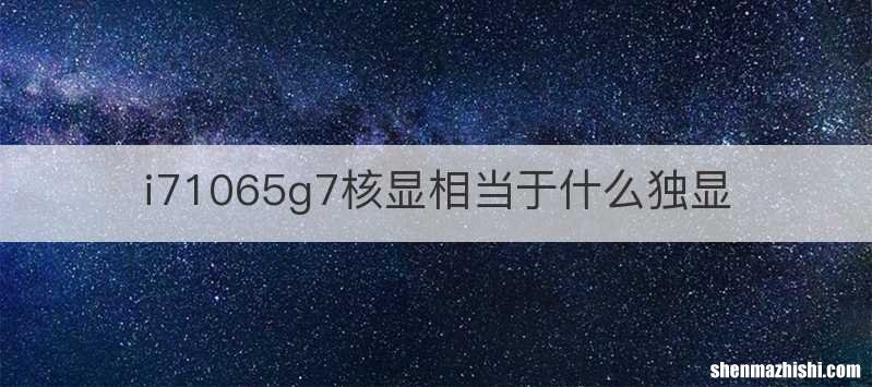 i71065g7核显相当于什么独显