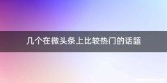 几个在微头条上比较热门的话题