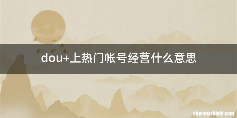 dou+上热门帐号经营什么意思
