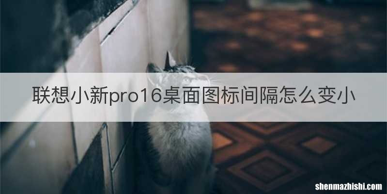 联想小新pro16桌面图标间隔怎么变小