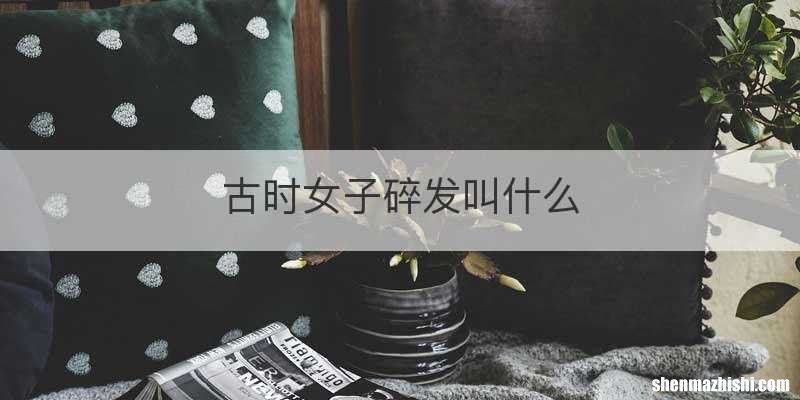 古时女子碎发叫什么