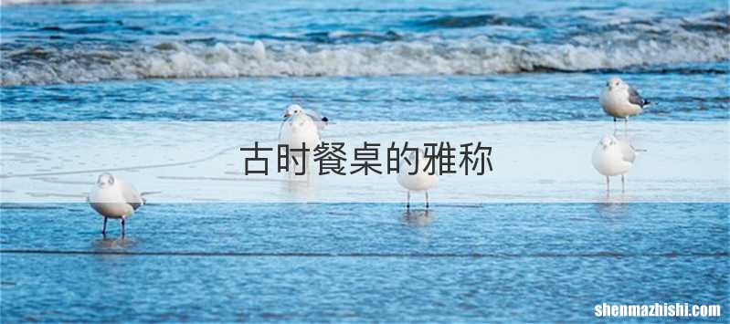 古时餐桌的雅称