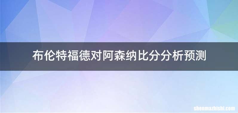 布伦特福德对阿森纳比分分析预测