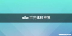 nike百元球鞋推荐