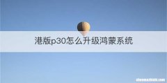 港版p30怎么升级鸿蒙系统