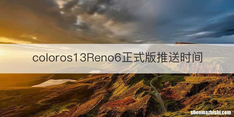 coloros13Reno6正式版推送时间