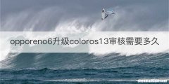 opporeno6升级coloros13审核需要多久