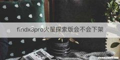 findx3pro火星探索版会不会下架