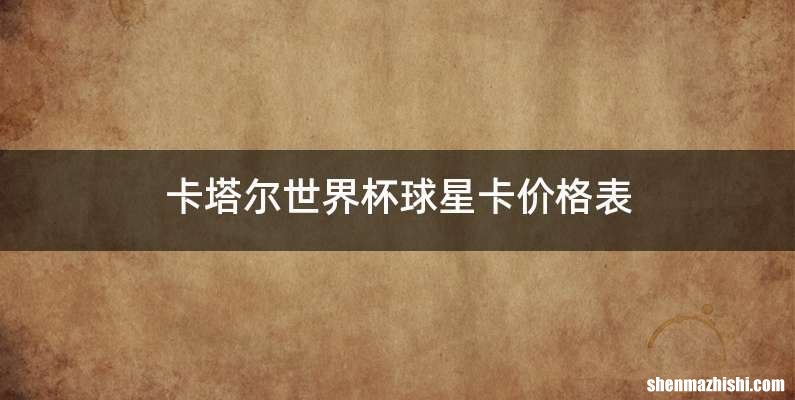 卡塔尔世界杯球星卡价格表