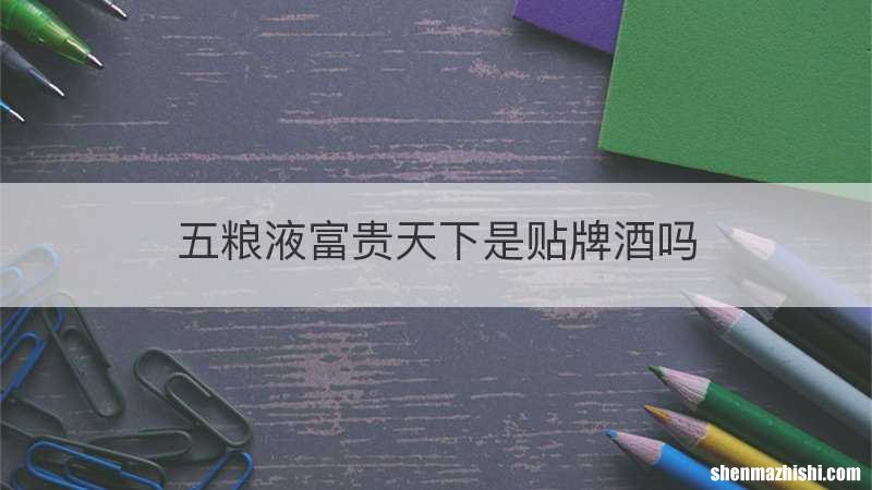 五粮液富贵天下是贴牌酒吗