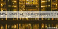 KONICAMINOLTA打印机未与家庭组共享怎么处理