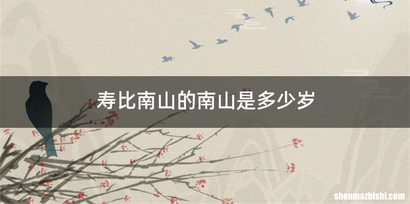 寿比南山的南山是多少岁