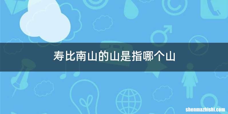 寿比南山的山是指哪个山
