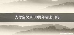 支付宝欠2000两年会上门吗