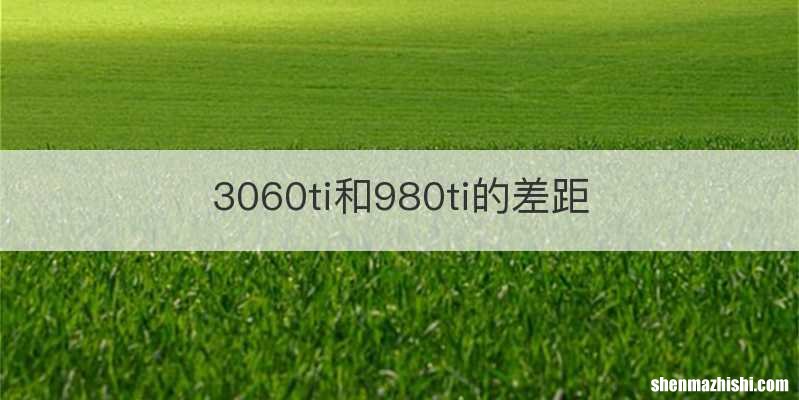 3060ti和980ti的差距