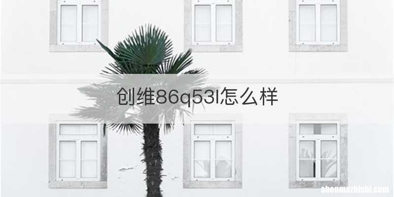 创维86q53l怎么样
