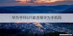 华为手环6只能连接华为手机吗