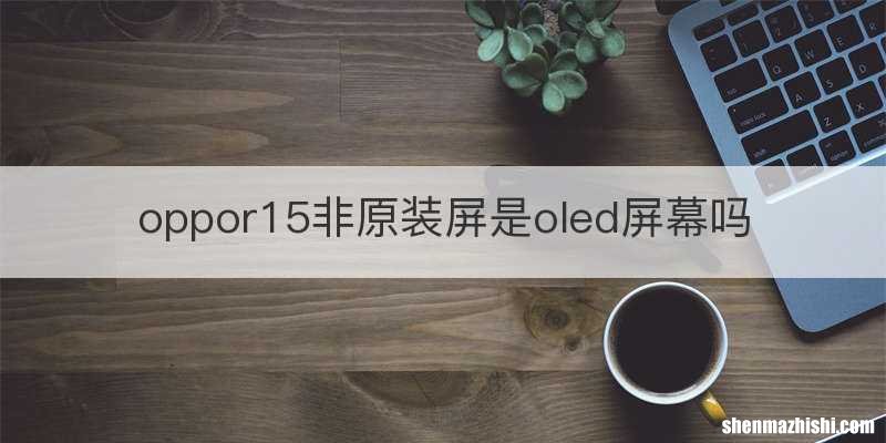 oppor15非原装屏是oled屏幕吗