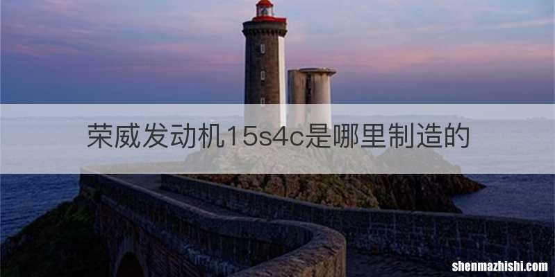 荣威发动机15s4c是哪里制造的