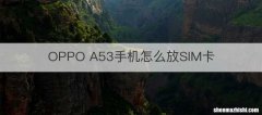 OPPO A53手机怎么放SIM卡