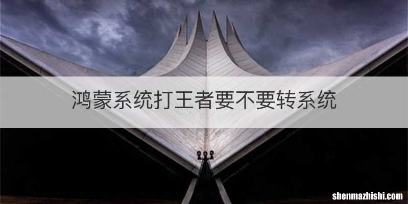 鸿蒙系统打王者要不要转系统