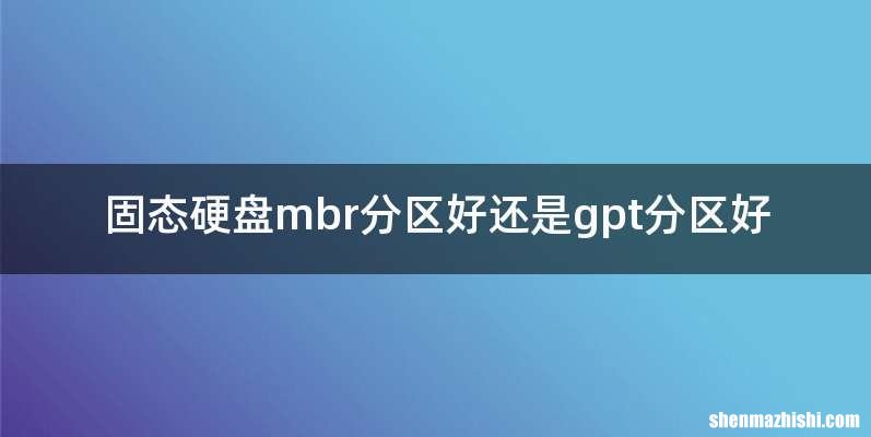 固态硬盘mbr分区好还是gpt分区好