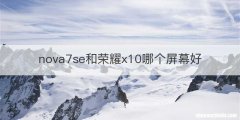 nova7se和荣耀x10哪个屏幕好