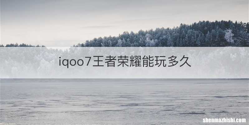 iqoo7王者荣耀能玩多久