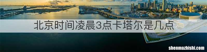 北京时间凌晨3点卡塔尔是几点
