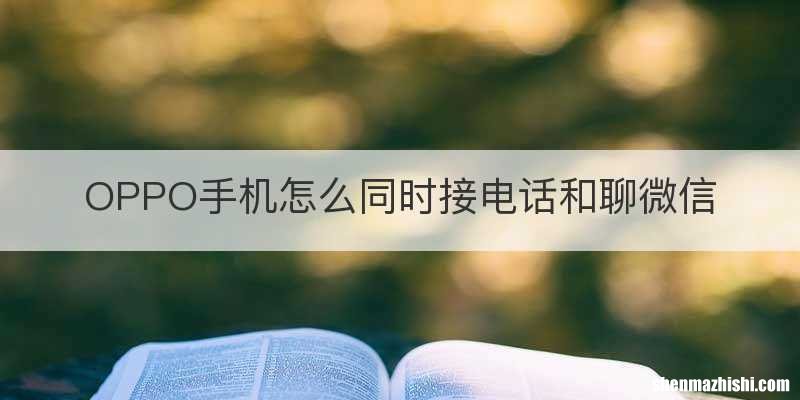 OPPO手机怎么同时接电话和聊微信
