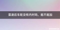 雷凌后车轮没有内衬吗，能不能加