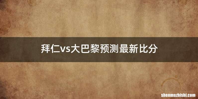 拜仁vs大巴黎预测最新比分