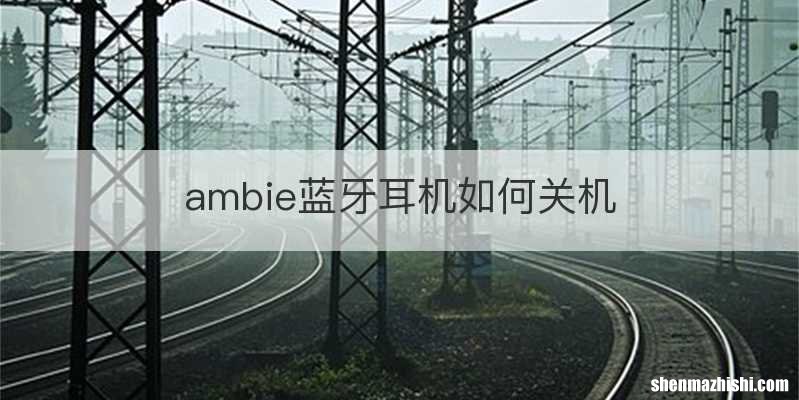 ambie蓝牙耳机如何关机