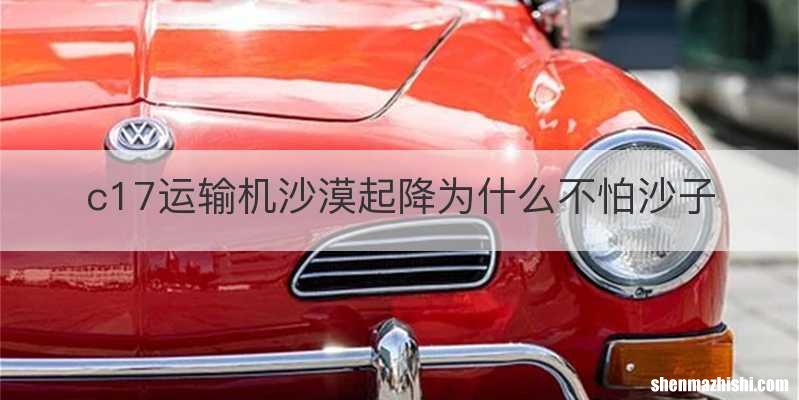 c17运输机沙漠起降为什么不怕沙子