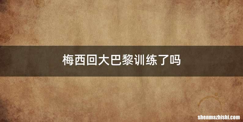梅西回大巴黎训练了吗