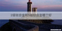 2级钛合金和5级钛合金哪个好