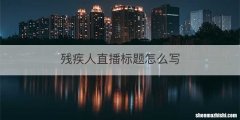 残疾人直播标题怎么写