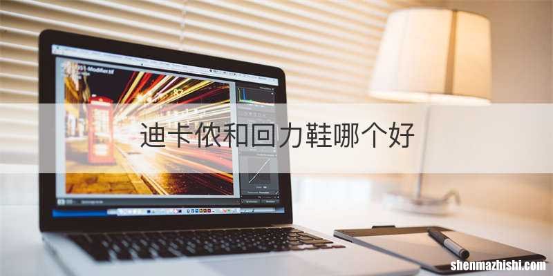 迪卡侬和回力鞋哪个好