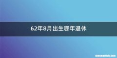 62年8月出生哪年退休