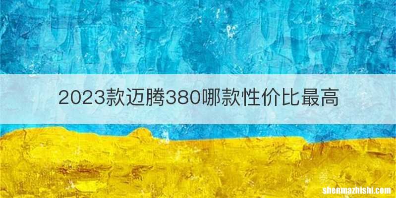 2023款迈腾380哪款性价比最高