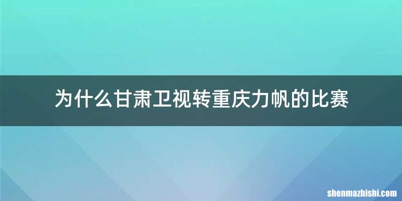 为什么甘肃卫视转重庆力帆的比赛