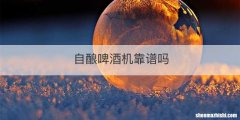 自酿啤酒机靠谱吗