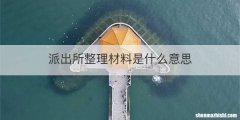 派出所整理材料是什么意思