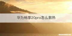 华为畅享20pro怎么散热