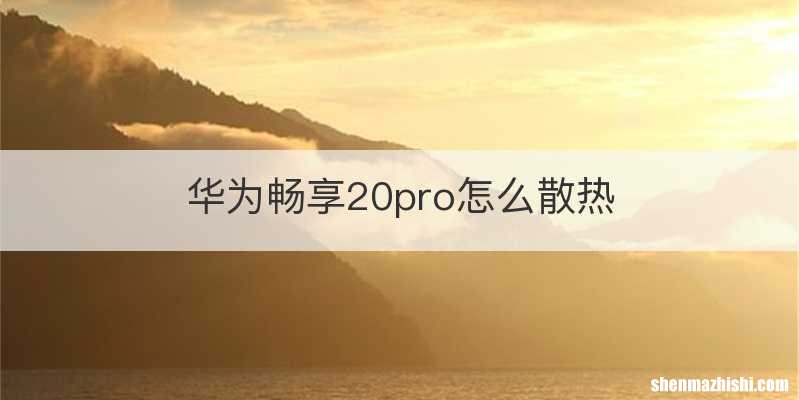 华为畅享20pro怎么散热