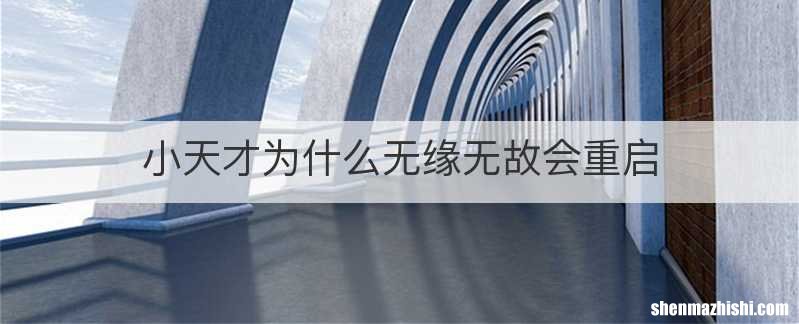 小天才为什么无缘无故会重启